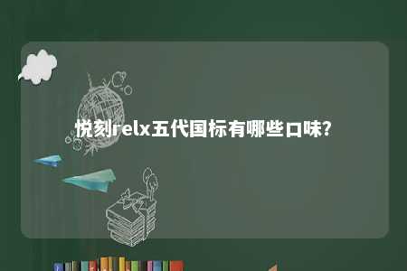 悦刻relx五代国标有哪些口味？ 